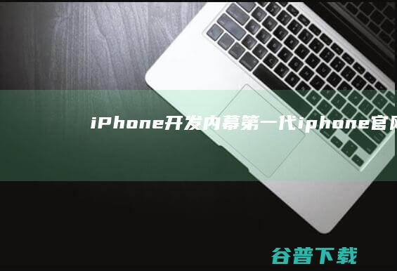 iPhone 开发内幕 第一代 (iphone官网)